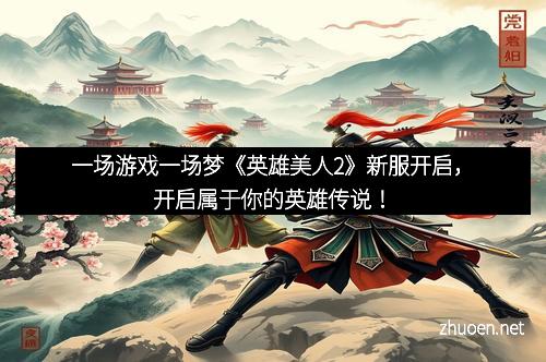 一场游戏一场梦《英雄美人2》新服开启，开启属于你的英雄传说！